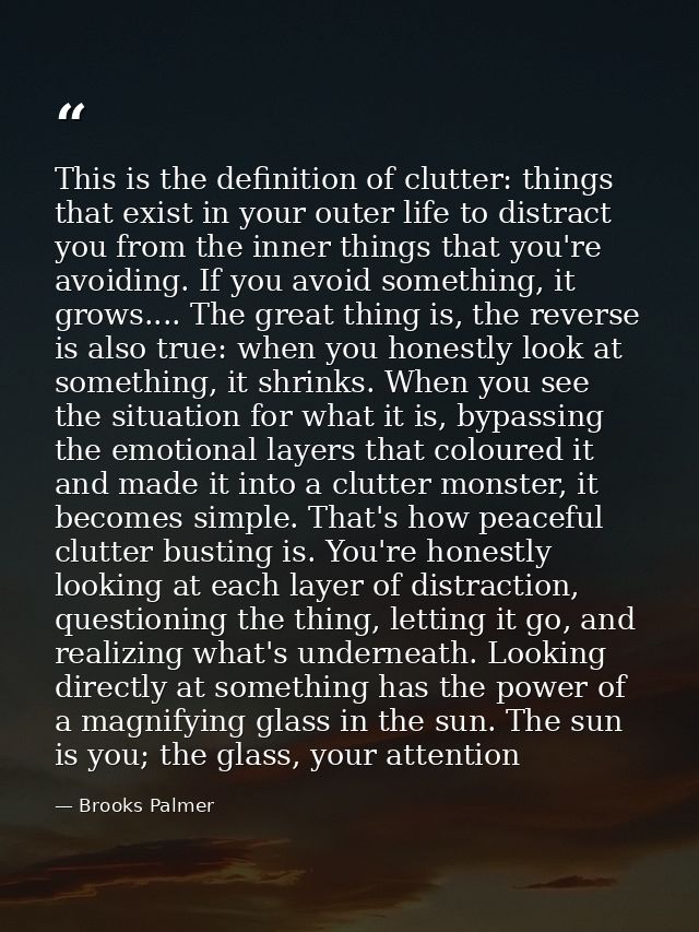 This is the definition of clutter: things that exist in your outer life to distract you from the inner things that you'r — Brooks Palmer