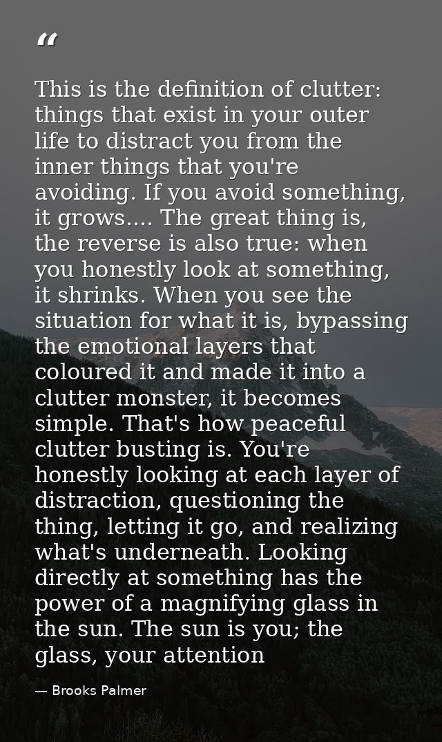 This is the definition of clutter: things that exist in your outer life to distract you from the inner things that you'r — Brooks Palmer
