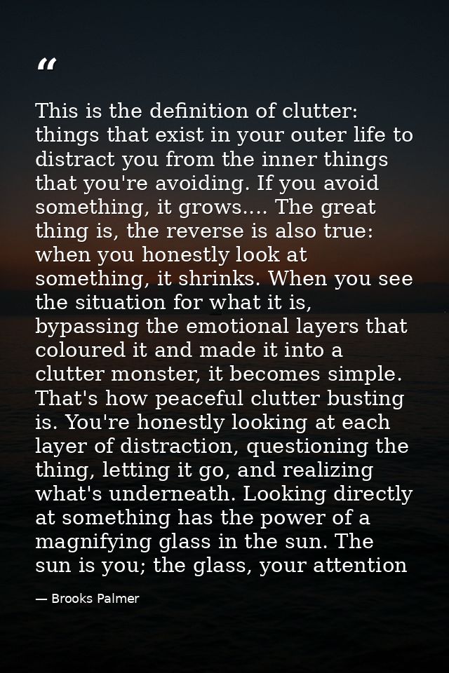 This is the definition of clutter: things that exist in your outer life to distract you from the inner things that you'r — Brooks Palmer