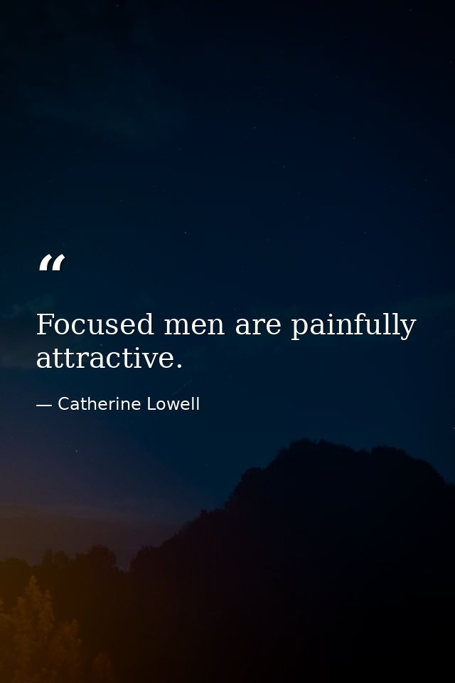 Focused men are painfully attractive. — Catherine Lowell