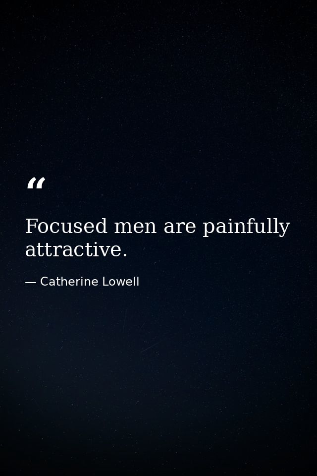 Focused men are painfully attractive. — Catherine Lowell