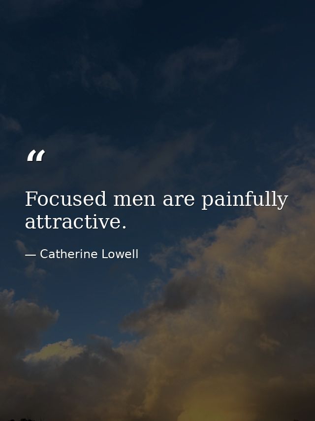 Focused men are painfully attractive. — Catherine Lowell