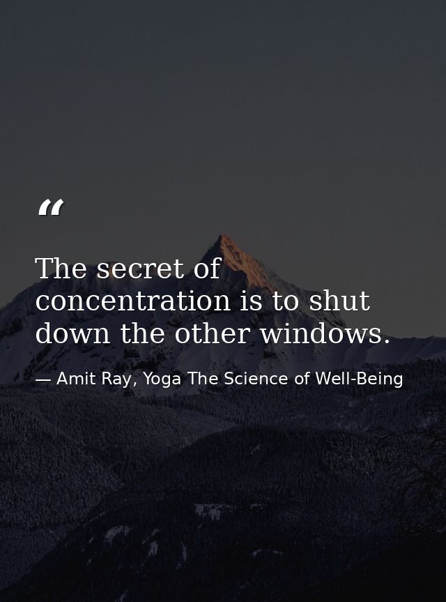 The secret of concentration is to shut down the other windows. — Amit Ray, Yoga The Science of Well-Being