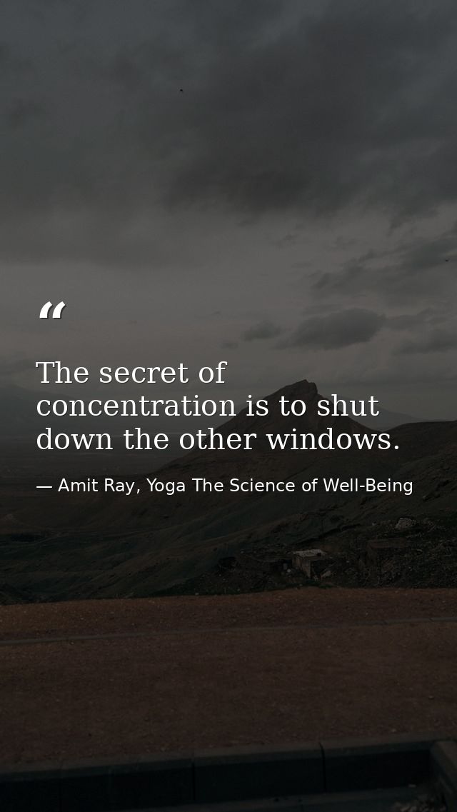 The secret of concentration is to shut down the other windows. — Amit Ray, Yoga The Science of Well-Being