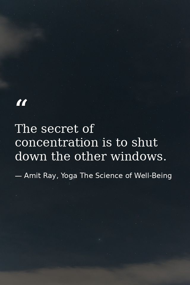 The secret of concentration is to shut down the other windows. — Amit Ray, Yoga The Science of Well-Being