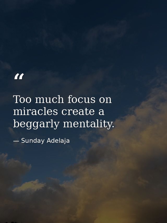 Too much focus on miracles create a beggarly mentality. — Sunday Adelaja