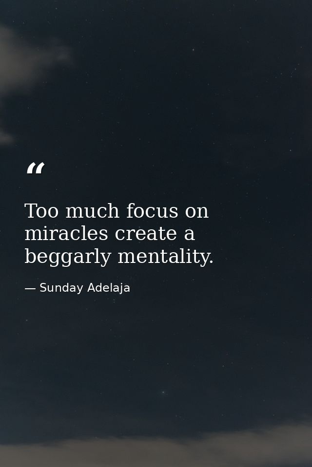 Too much focus on miracles create a beggarly mentality. — Sunday Adelaja