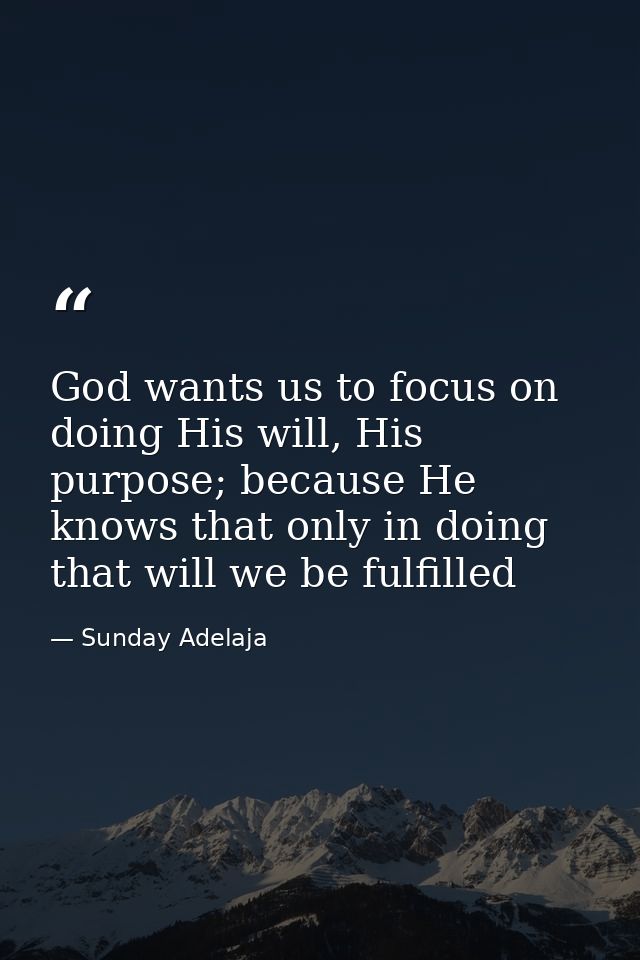 God wants us to focus on doing His will, His purpose; because He knows that only in doing that will we be fulfilled — Sunday Adelaja