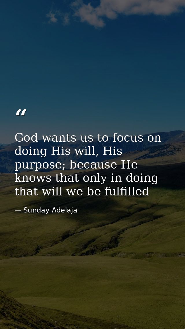 God wants us to focus on doing His will, His purpose; because He knows that only in doing that will we be fulfilled — Sunday Adelaja