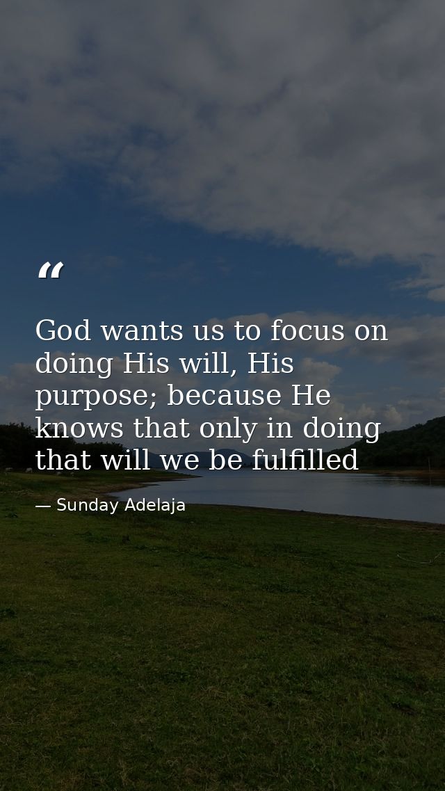 God wants us to focus on doing His will, His purpose; because He knows that only in doing that will we be fulfilled — Sunday Adelaja