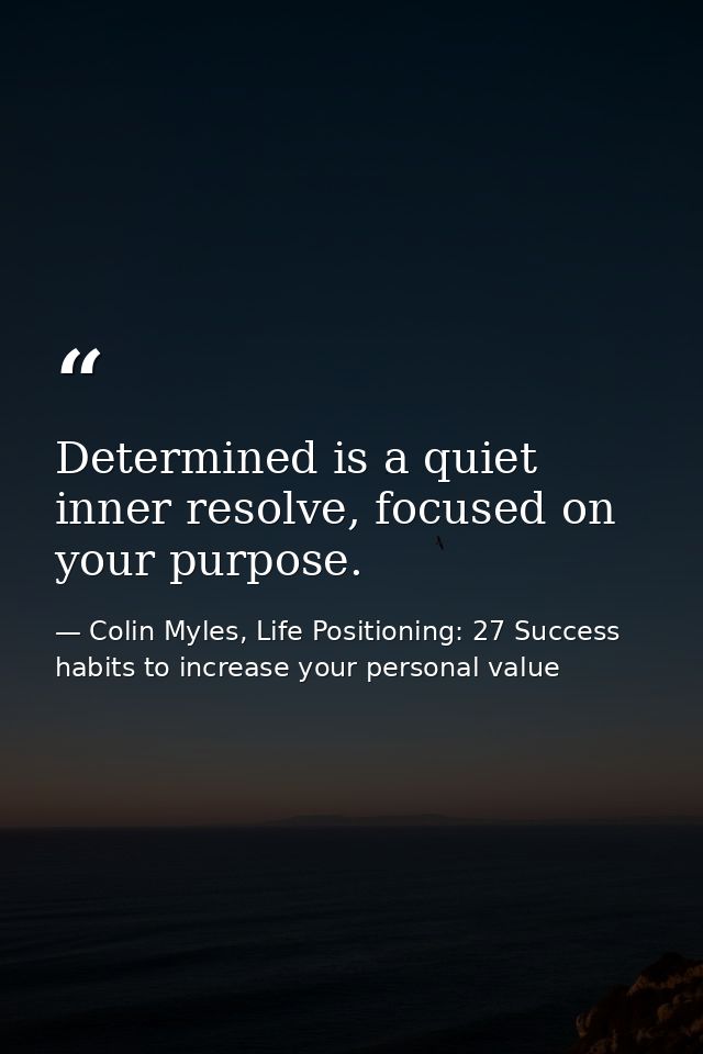 Determined is a quiet inner resolve, focused on your purpose. — Colin Myles, Life Positioning: 27 Success habits to increase your personal value