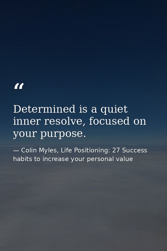 Determined is a quiet inner resolve, focused on your purpose. — Colin Myles, Life Positioning: 27 Success habits to increase your personal value