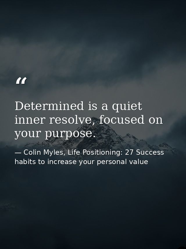Determined is a quiet inner resolve, focused on your purpose. — Colin Myles, Life Positioning: 27 Success habits to increase your personal value