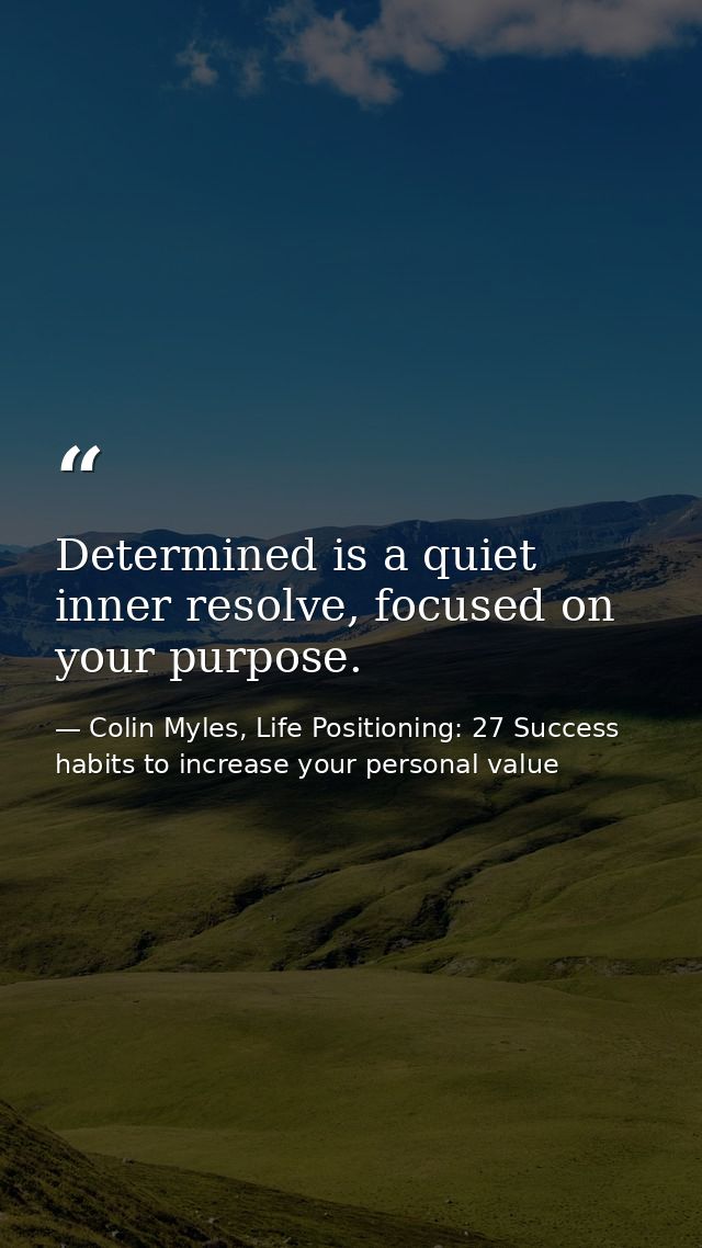Determined is a quiet inner resolve, focused on your purpose. — Colin Myles, Life Positioning: 27 Success habits to increase your personal value