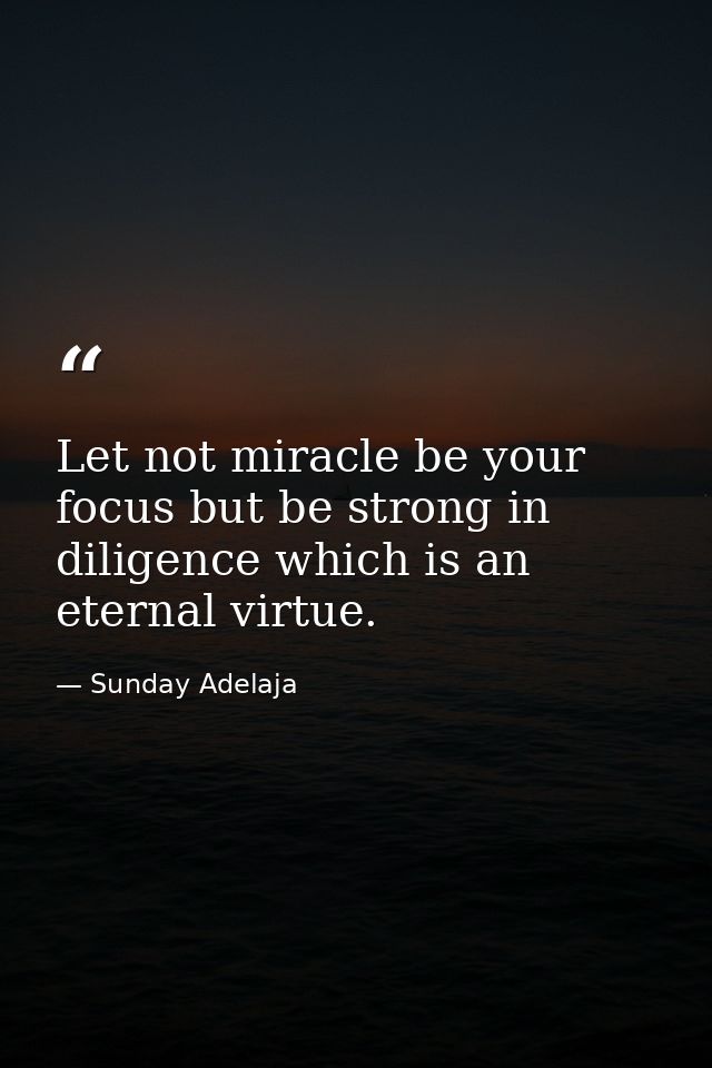 Let not miracle be your focus but be strong in diligence which is an eternal virtue. — Sunday Adelaja