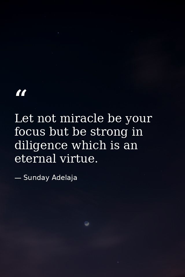 Let not miracle be your focus but be strong in diligence which is an eternal virtue. — Sunday Adelaja