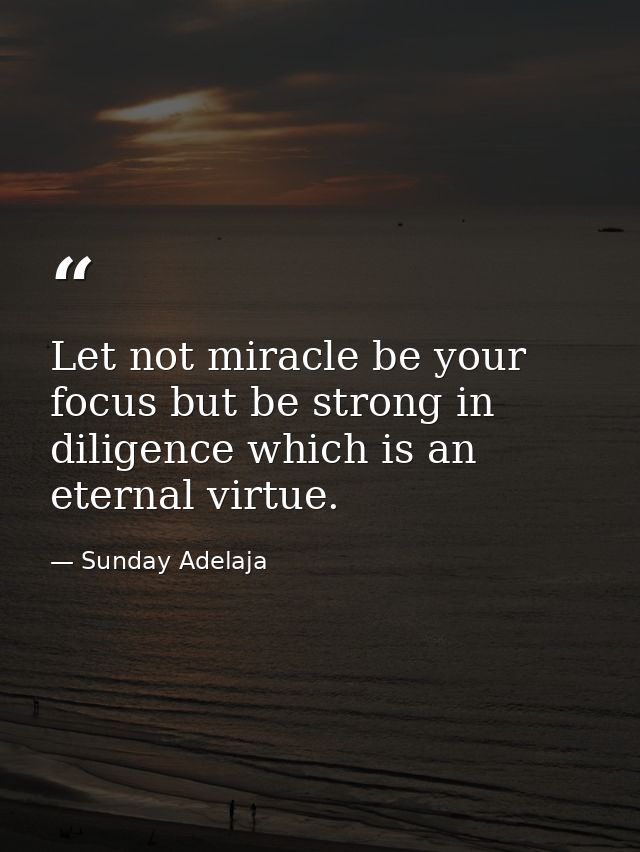 Let not miracle be your focus but be strong in diligence which is an eternal virtue. — Sunday Adelaja