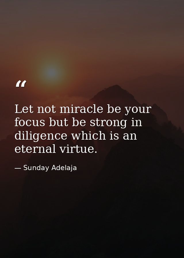 Let not miracle be your focus but be strong in diligence which is an eternal virtue. — Sunday Adelaja