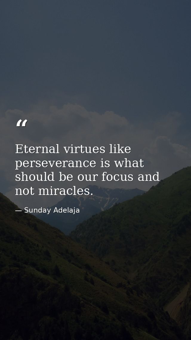 Eternal virtues like perseverance is what should be our focus and not miracles. — Sunday Adelaja