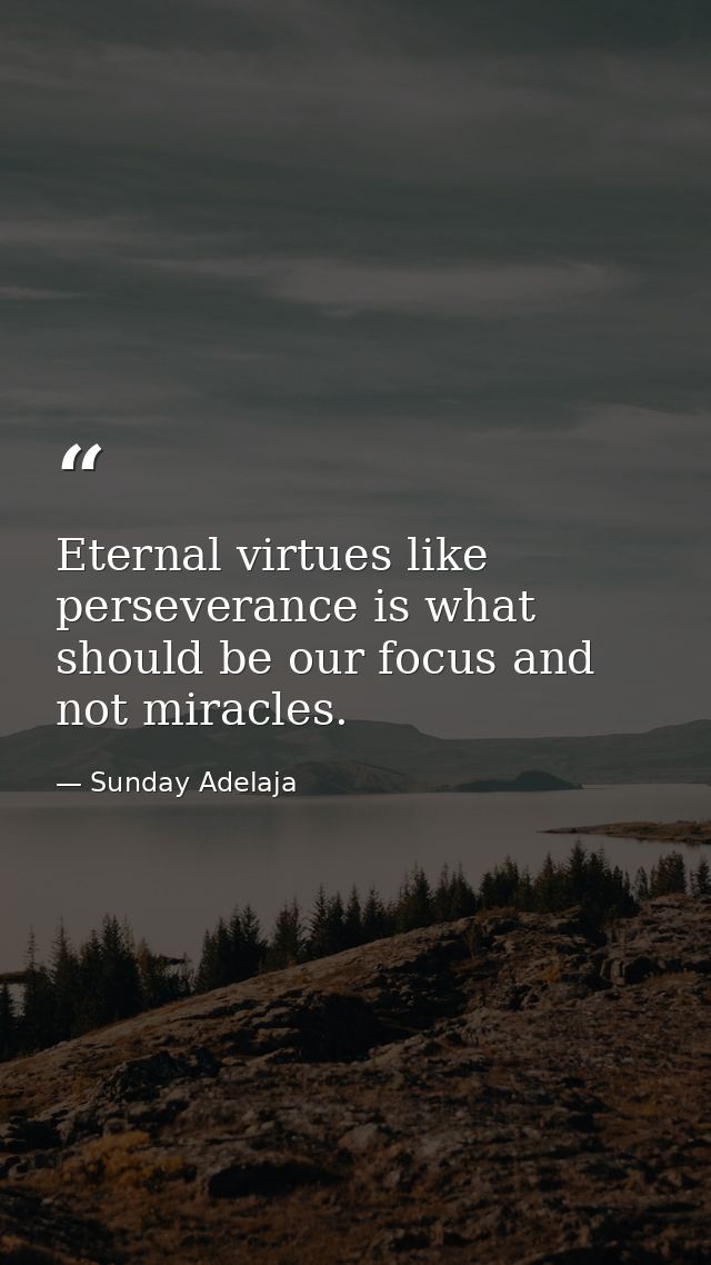 Eternal virtues like perseverance is what should be our focus and not miracles. — Sunday Adelaja
