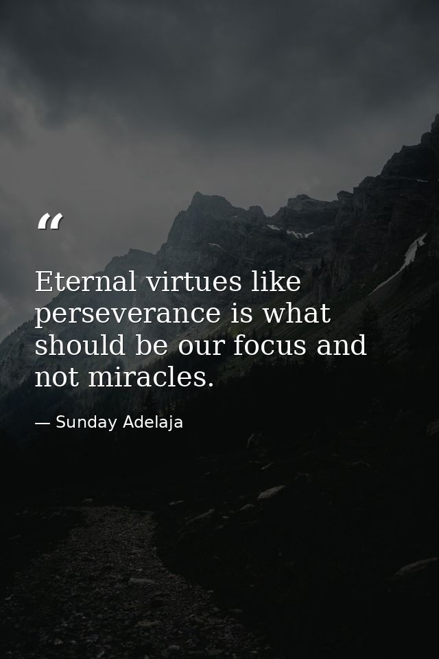 Eternal virtues like perseverance is what should be our focus and not miracles. — Sunday Adelaja