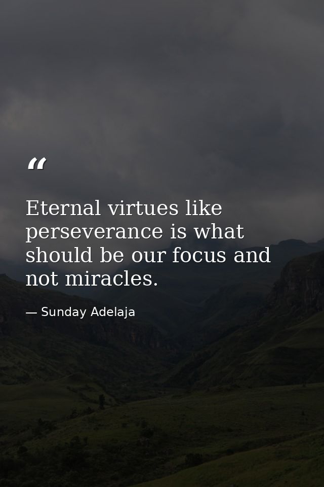 Eternal virtues like perseverance is what should be our focus and not miracles. — Sunday Adelaja