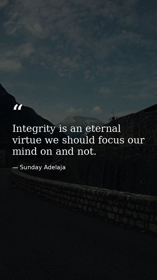 Integrity is an eternal virtue we should focus our mind on and not. — Sunday Adelaja