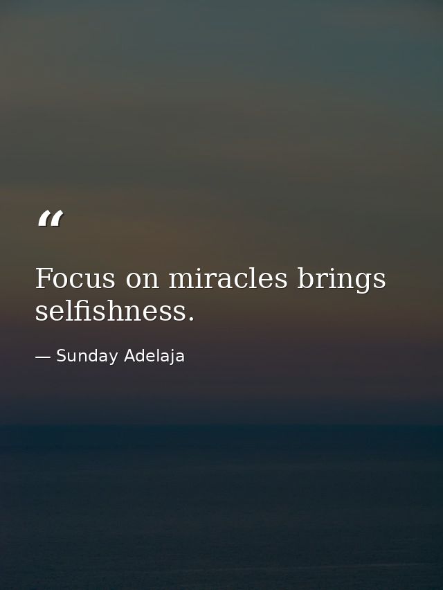 Focus on miracles brings selfishness. — Sunday Adelaja