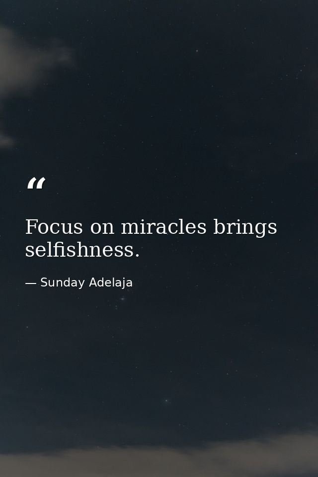 Focus on miracles brings selfishness. — Sunday Adelaja