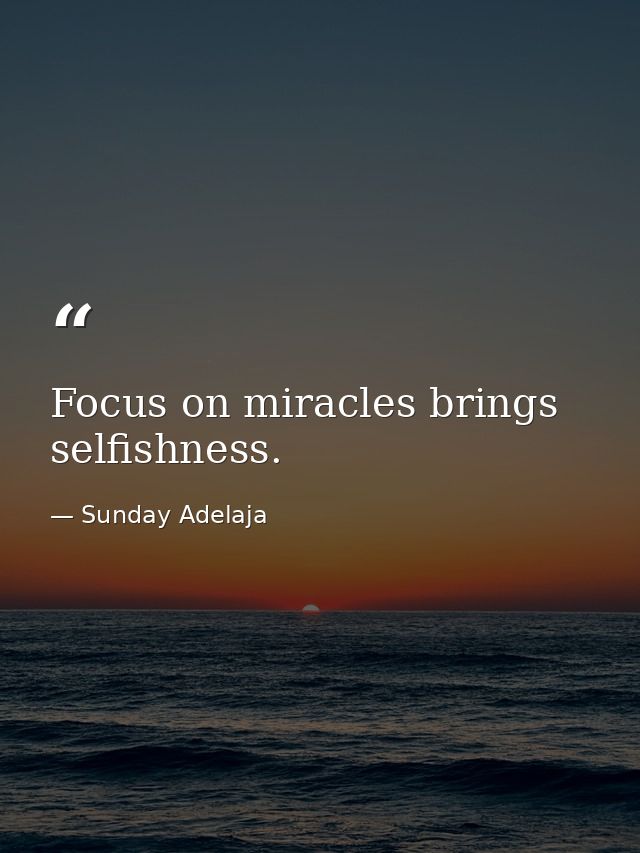 Focus on miracles brings selfishness. — Sunday Adelaja