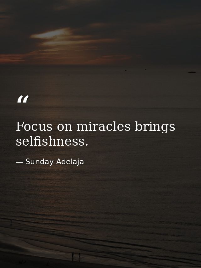 Focus on miracles brings selfishness. — Sunday Adelaja