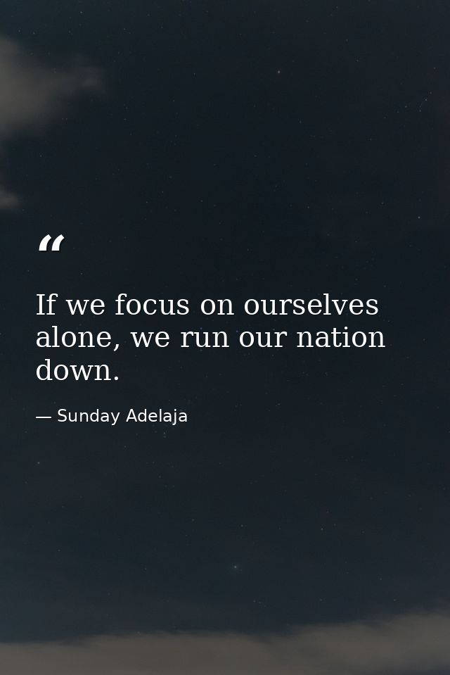If we focus on ourselves alone, we run our nation down. — Sunday Adelaja