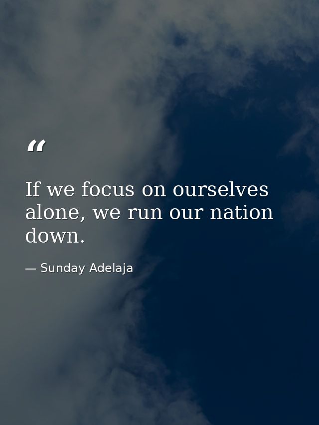 If we focus on ourselves alone, we run our nation down. — Sunday Adelaja