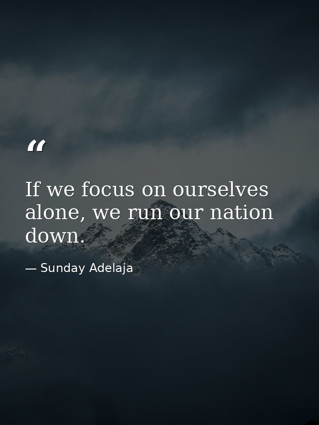 If we focus on ourselves alone, we run our nation down. — Sunday Adelaja