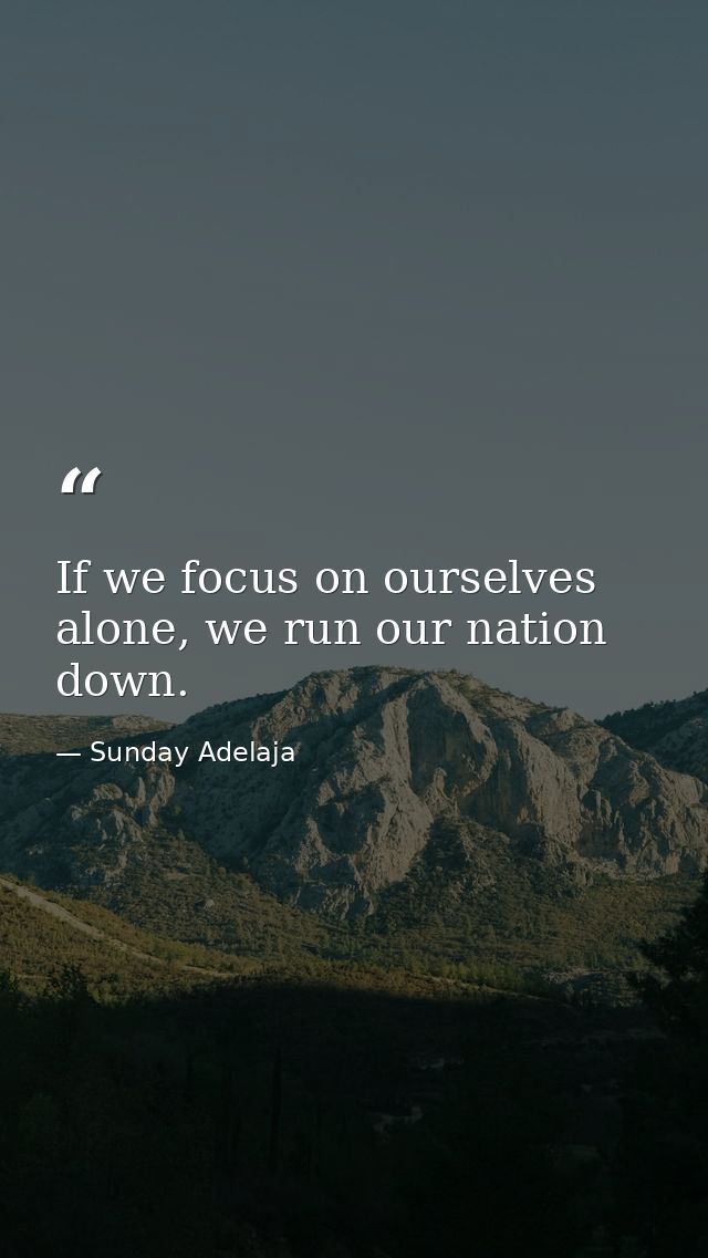 If we focus on ourselves alone, we run our nation down. — Sunday Adelaja