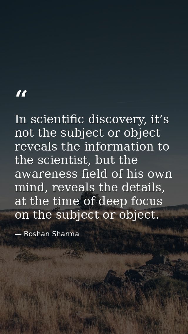 In scientific discovery, it’s not the subject or object reveals the information to the scientist, but the awareness fiel — Roshan Sharma