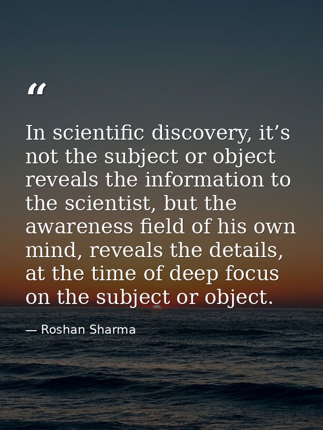 In scientific discovery, it’s not the subject or object reveals the information to the scientist, but the awareness fiel — Roshan Sharma