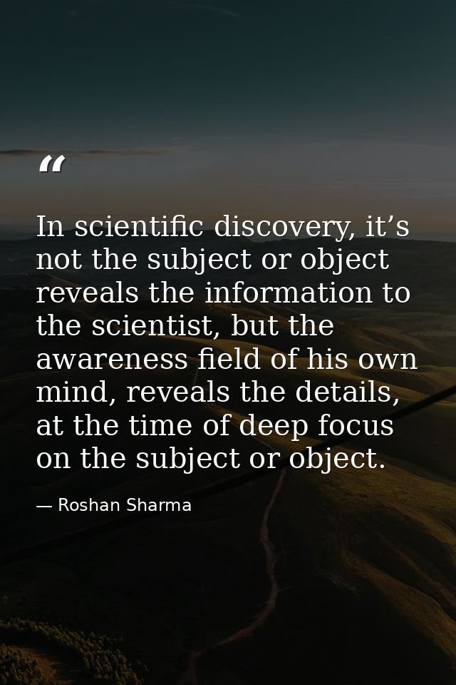 In scientific discovery, it’s not the subject or object reveals the information to the scientist, but the awareness fiel — Roshan Sharma