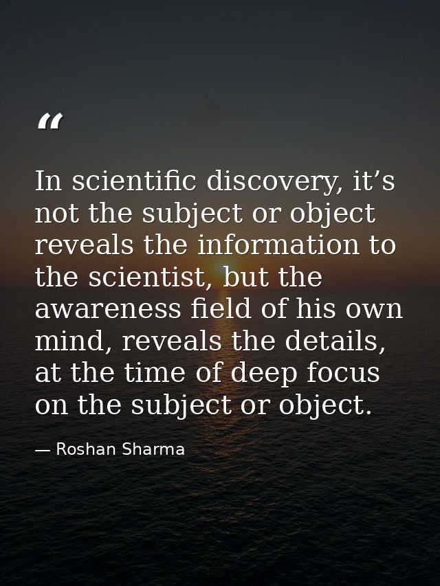 In scientific discovery, it’s not the subject or object reveals the information to the scientist, but the awareness fiel — Roshan Sharma