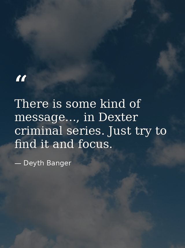 There is some kind of message..., in Dexter criminal series. Just try to find it and focus. — Deyth Banger