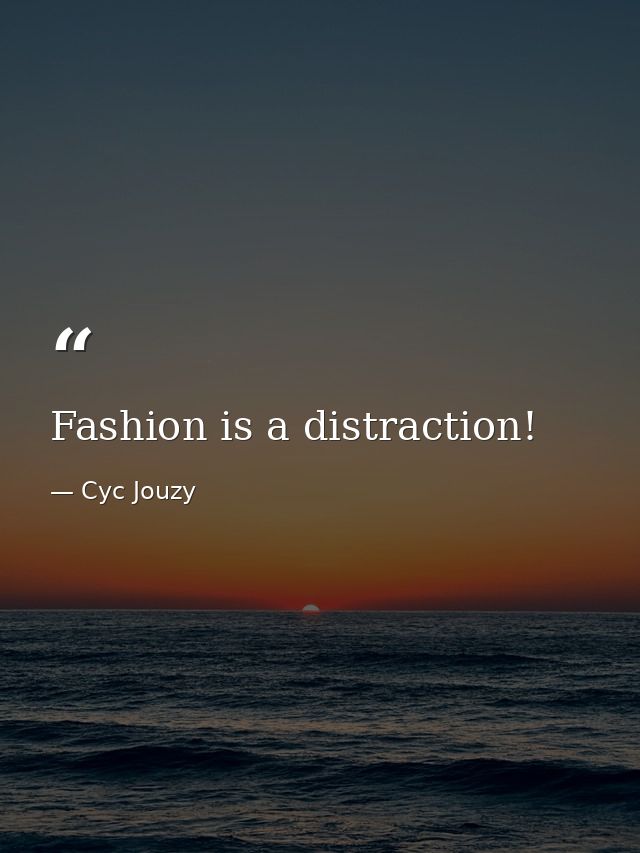 Fashion is a distraction! — Cyc Jouzy