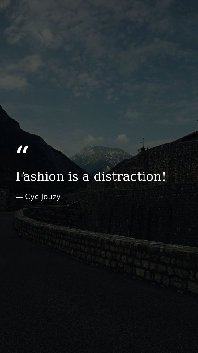 Fashion is a distraction! — Cyc Jouzy