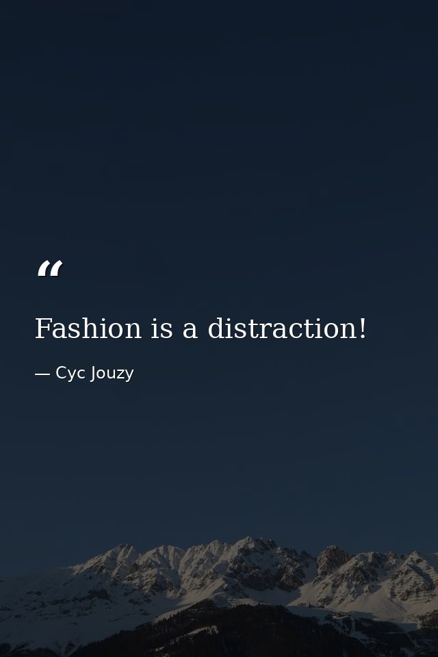 Fashion is a distraction! — Cyc Jouzy