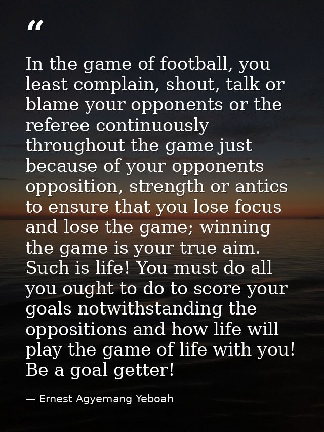 In the game of football, you least complain, shout, talk or blame your opponents or the referee continuously throughout  — Ernest Agyemang Yeboah