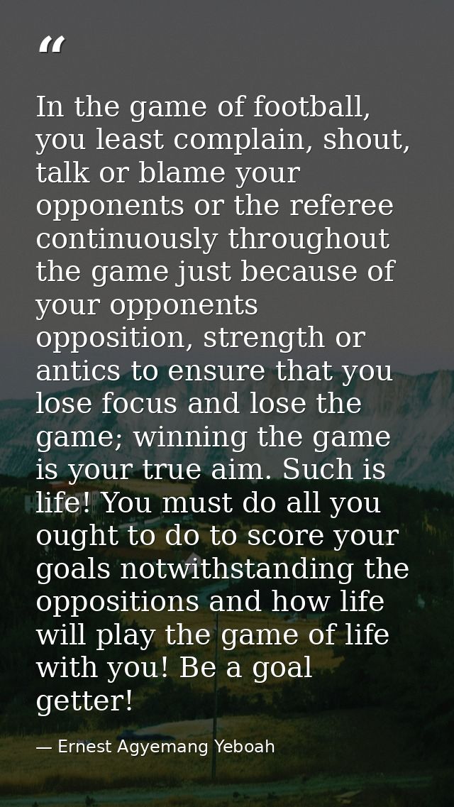 In the game of football, you least complain, shout, talk or blame your opponents or the referee continuously throughout  — Ernest Agyemang Yeboah