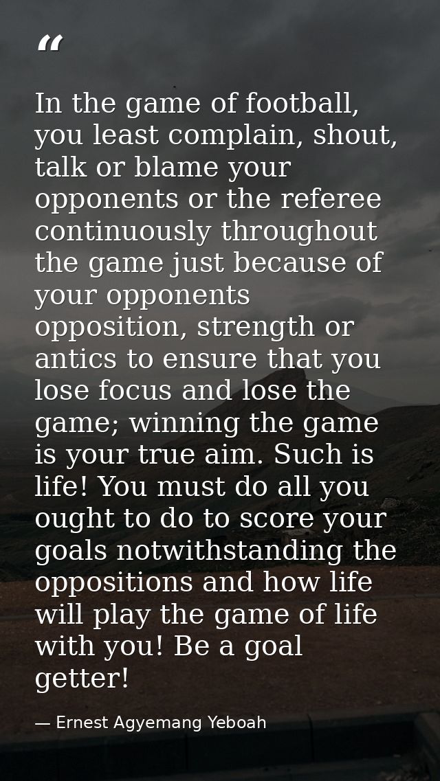 In the game of football, you least complain, shout, talk or blame your opponents or the referee continuously throughout  — Ernest Agyemang Yeboah