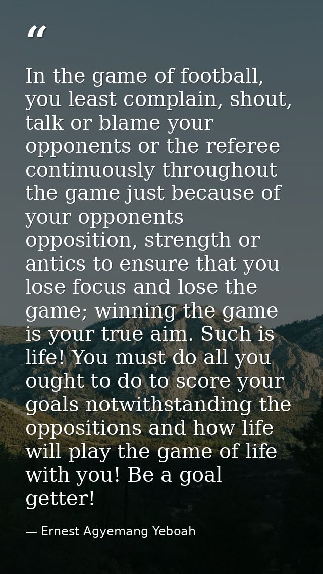 In the game of football, you least complain, shout, talk or blame your opponents or the referee continuously throughout  — Ernest Agyemang Yeboah