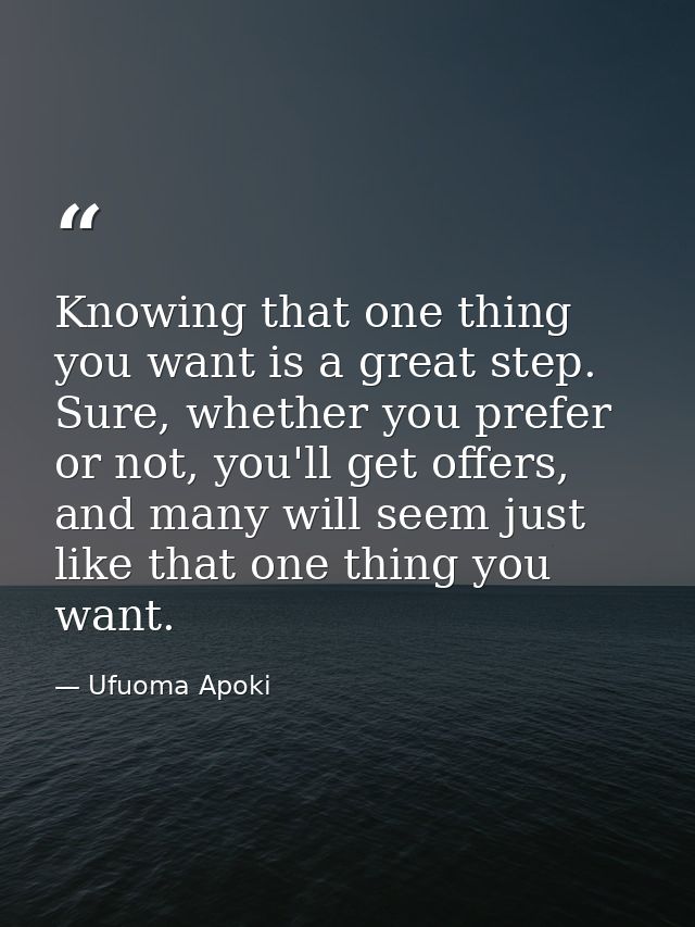 Knowing that one thing you want is a great step. Sure, whether you prefer or not, you'll get offers, and many will seem  — Ufuoma Apoki