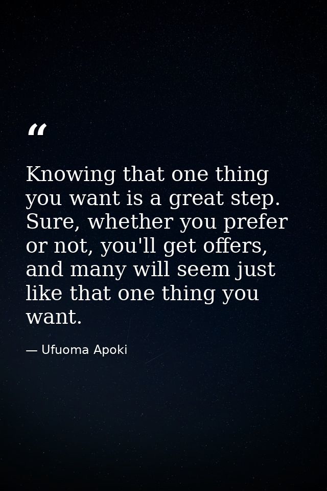 Knowing that one thing you want is a great step. Sure, whether you prefer or not, you'll get offers, and many will seem  — Ufuoma Apoki