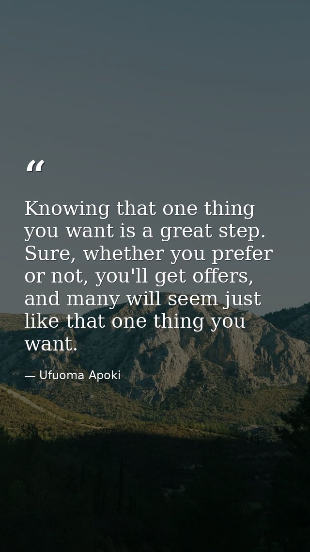 Knowing that one thing you want is a great step. Sure, whether you prefer or not, you'll get offers, and many will seem  — Ufuoma Apoki